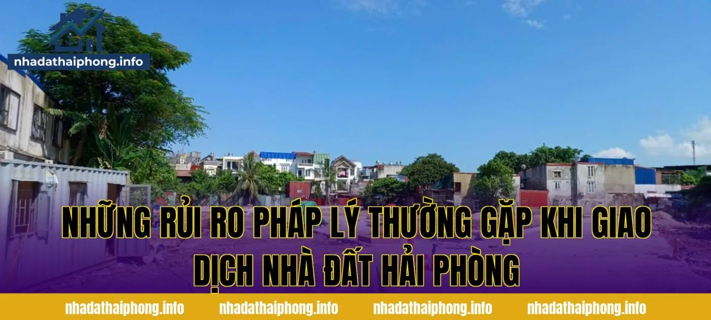 Những rủi ro pháp lý thường gặp khi giao dịch nhà đất Hải Phòng