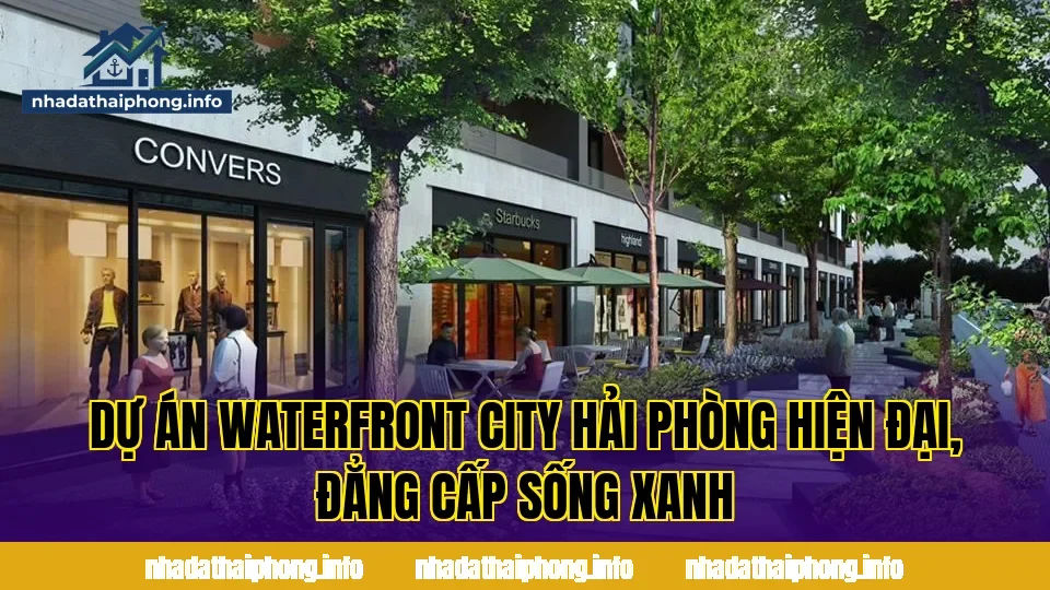 Dự Án Waterfront City Hải Phòng Hiện Đại, Đẳng Cấp Sống Xanh