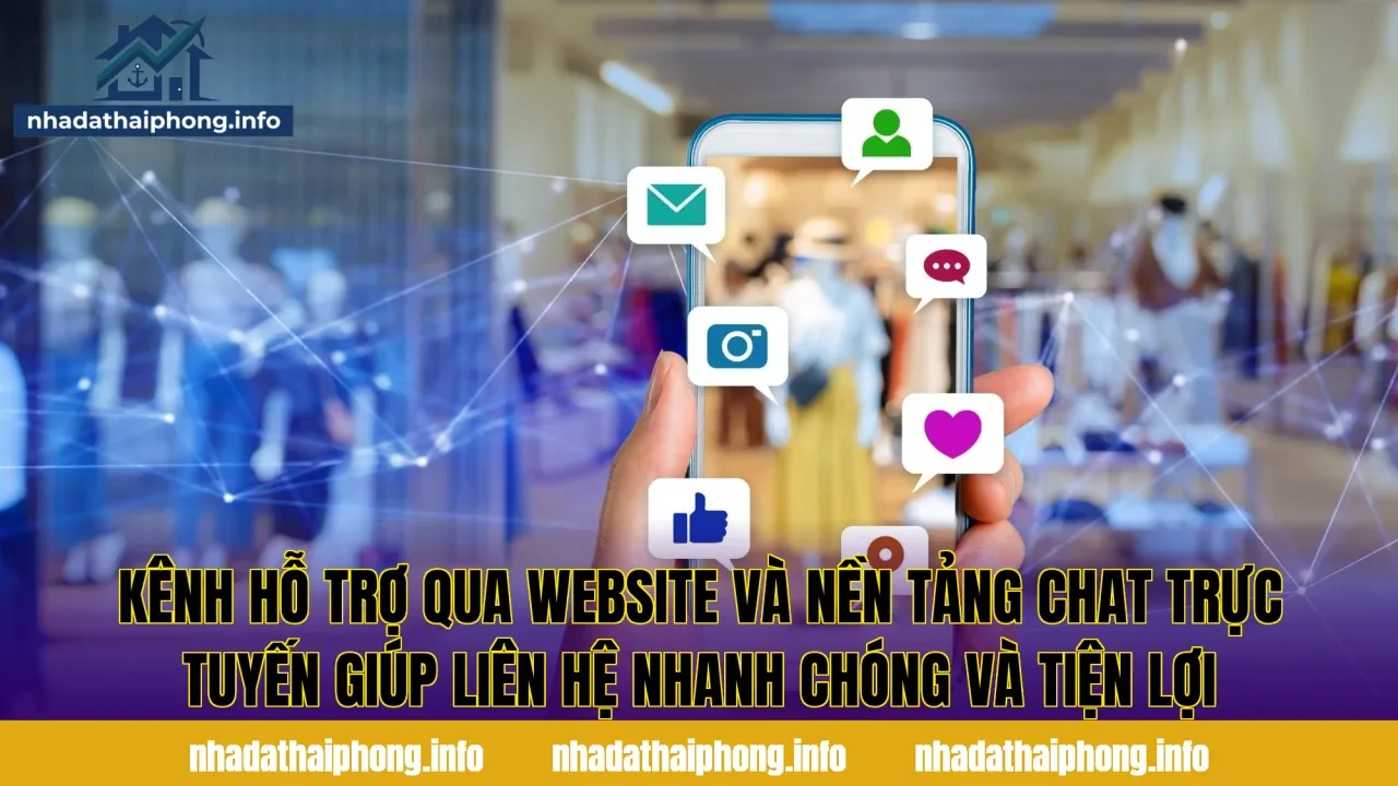 Kênh hỗ trợ qua website và nền tảng chat trực tuyến giúp liên hệ nhanh chóng và tiện lợi