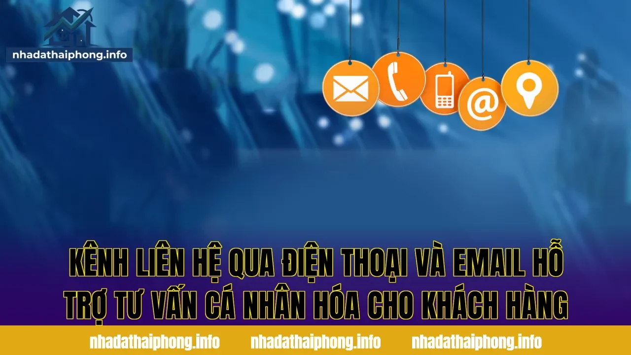 Kênh liên hệ qua điện thoại và email hỗ trợ tư vấn cá nhân hóa cho khách hàng