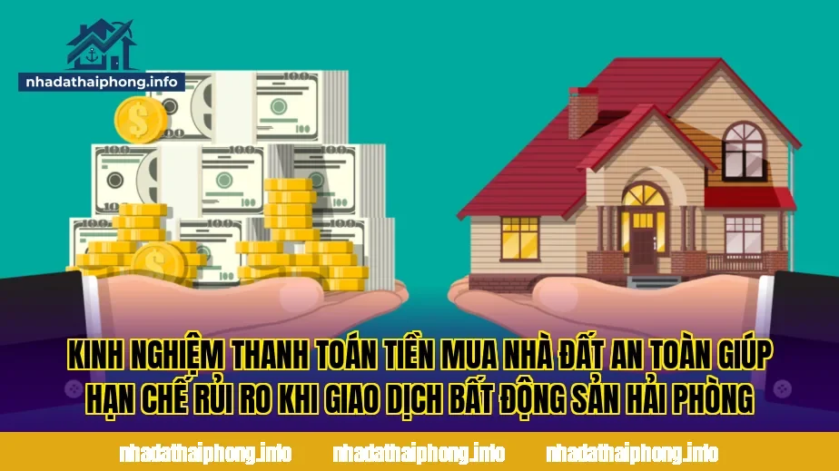 Kinh nghiệm thanh toán tiền mua nhà đất an toàn giúp hạn chế rủi ro khi giao dịch bất động sản Hải Phòng