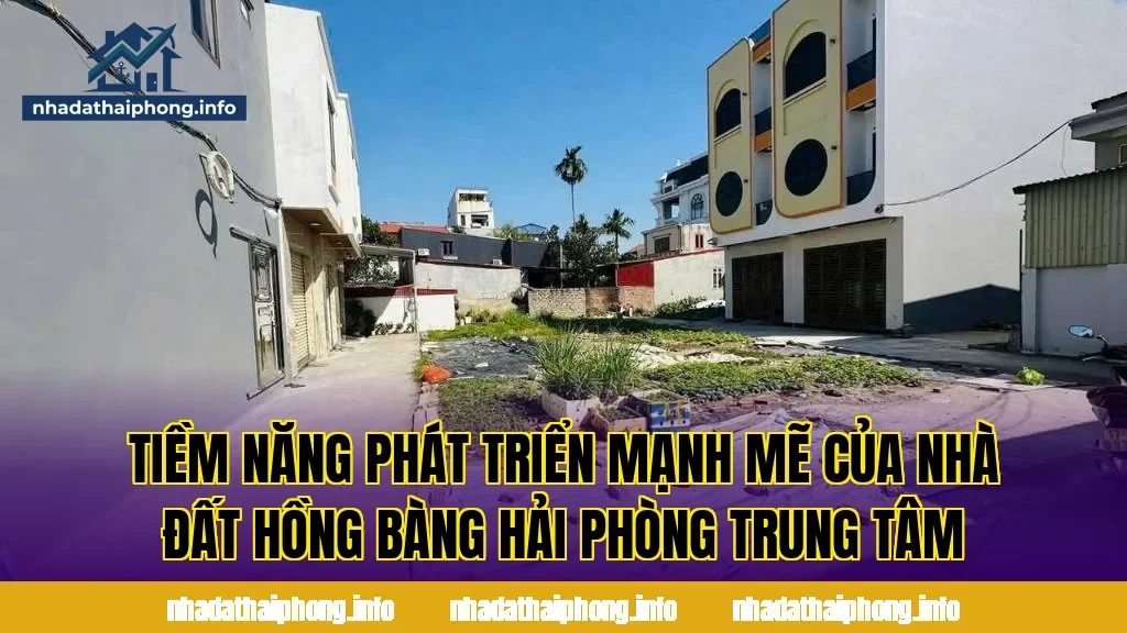 Tiềm năng phát triển mạnh mẽ của nhà đất Hồng Bàng Hải Phòng trung tâm