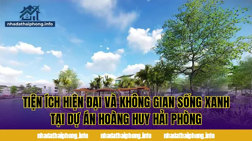 Tiện ích hiện đại và không gian sống xanh tại dự án Hoàng Huy Hải Phòng