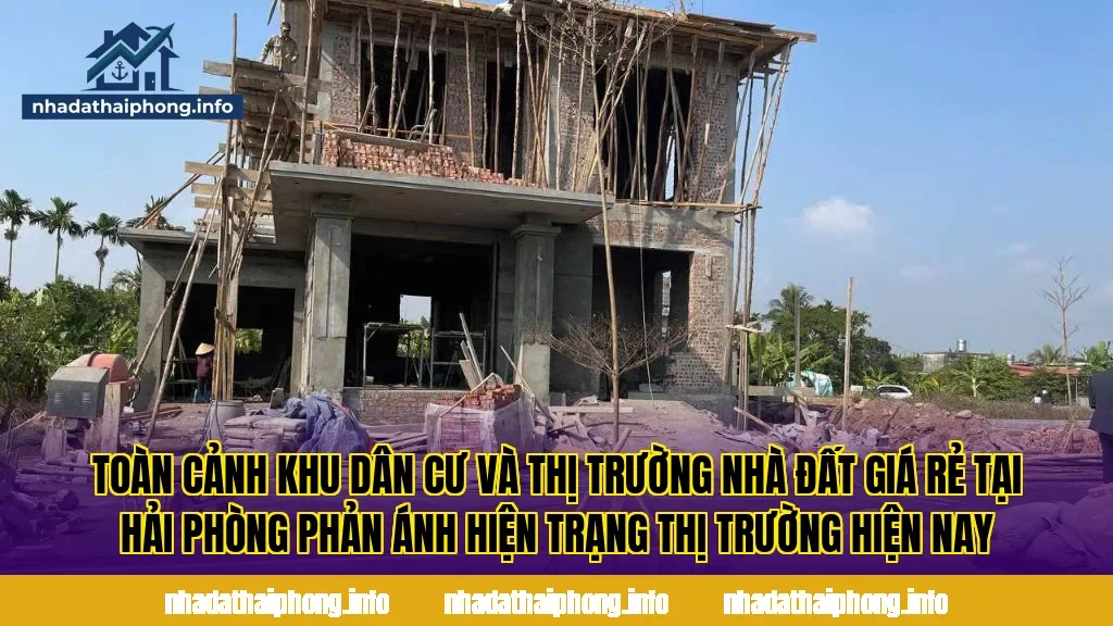 Toàn cảnh khu dân cư và thị trường nhà đất giá rẻ tại Hải Phòng phản ánh hiện trạng thị trường hiện nay